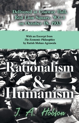 Rationalism and Humanism - Delivered at Conway Hall, Red Lion Square, W.C.1 on October 18, 1933 - With an Excerpt from The Economic Philosophies, 1941 by Hobson, J. A.