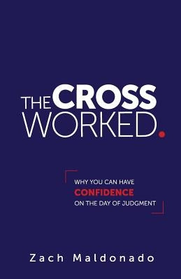 The Cross Worked.: Why You Can Have Confidence On The Day of Judgment by Maldonado, Zach