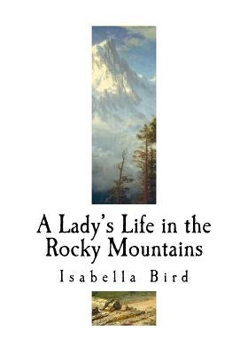 A Lady's Life in the Rocky Mountains: A Nineteenth-Century English Explorer by Bird, Isabella L.
