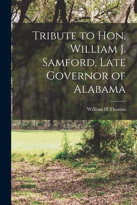 Tribute to Hon. William J. Samford, Late Governor of Alabama by Thomas, William H.