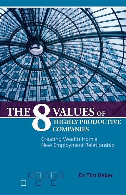 The 8 Values of Highly Productive Companies: Creating Wealth from a New Employment Relationship by Baker, Tim