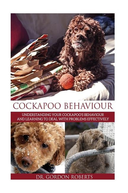 Cockapoo Behaviour: Understanding your Cockapoo's Behaviour and Learning to Deal with Problems Effectively by Roberts Bvsc Mrcvs, Gordon