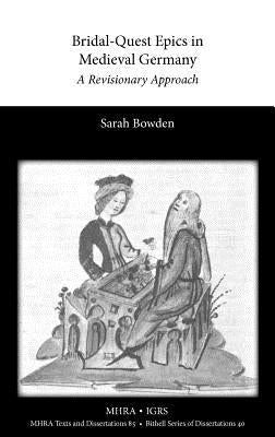 Bridal-Quest Epics in Medieval Germany: A Revisionary Approach by Bowden, Sarah