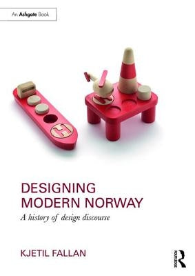 Designing Modern Norway: A History of Design Discourse by Fallan, Kjetil