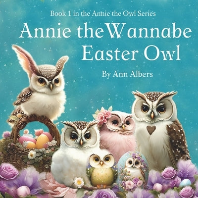 Annie the Wannabe Easter Owl: Book 1 in the Annie the Owl Series by Albers, Ann