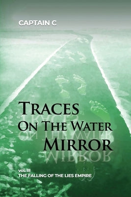 Traces on the Water Mirror: Volume III: The Falling of the Lies Empire by Captain C
