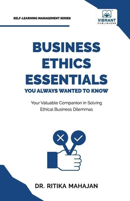 Business Ethics Essentials You Always Wanted To Know: Master Ethical Frameworks, Corporate Governance, Ethical Leadership, CSR, and Business Sustainab by Mahajan, Ritika
