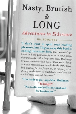 Nasty, Brutish, and Long: Adventures in Eldercare by Rosofsky, Ira