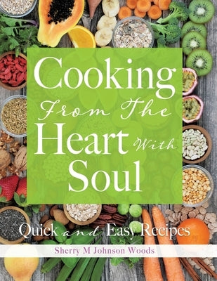 Cooking From The Heart With Soul: Quick and Easy Recipes by Johnson Woods, Sherry M.