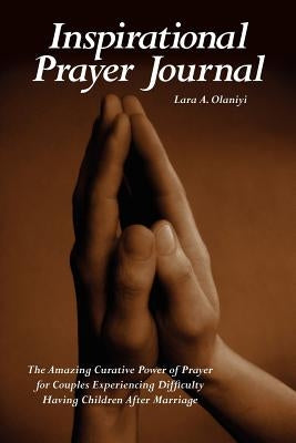 Inspirational Prayer Journal: The Amazing Curative Power of Prayer for Couples Experiencing Difficulty Having Children After Marriage by Olaniyi, Lara E.