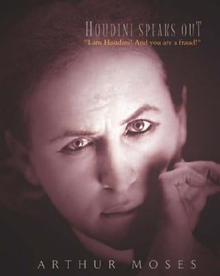 Houdini Speaks Out: I am Houdini! And you are a fraud! by Moses, Arthur