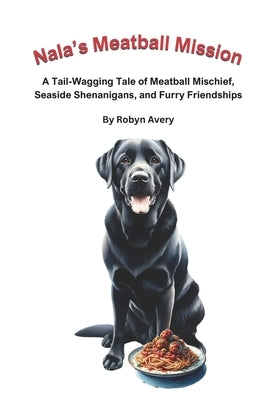 Nala's Meatball Mission: A Tail-Wagging Tale of Meatball Mischief, Seaside Shenanigans, and Furry Friendships by Avery, Robyn