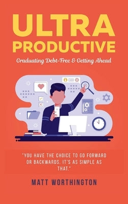Ultra Productive: Graduating Debt-Free & Getting Ahead by Worthington, Matt