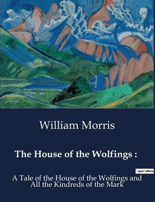 The House of the Wolfings: : A Tale of the House of the Wolfings and All the Kindreds of the Mark by Morris, William