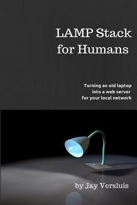 LAMP Stack for Humans: How to turn a laptop into a web server on your local network by Versluis, Julia