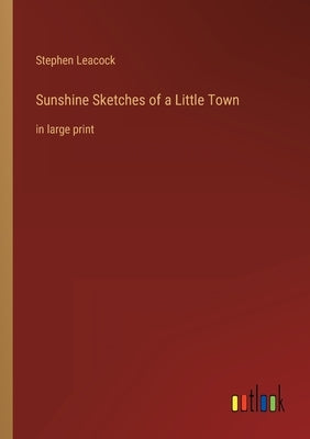 Sunshine Sketches of a Little Town: in large print by Leacock, Stephen