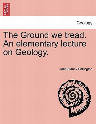 The Ground We Tread. an Elementary Lecture on Geology. by Pakington, John Slaney