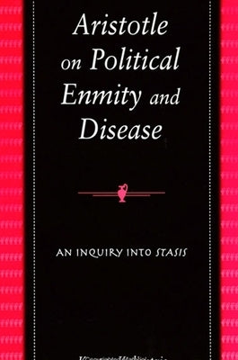 Aristotle on Political Enmity and Disease: An Inquiry Into Stasis by Kalimtzis, Kostas