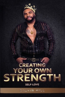 Creating Your Own Strength: Self-Love by Hill, Calvin