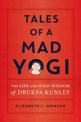Tales of a Mad Yogi: The Life and Wild Wisdom of Drukpa Kunley by Monson, Elizabeth