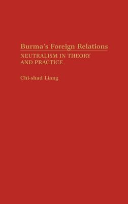 Burma's Foreign Relations: Neutralism in Theory and Practice by Shad Liang, Chi