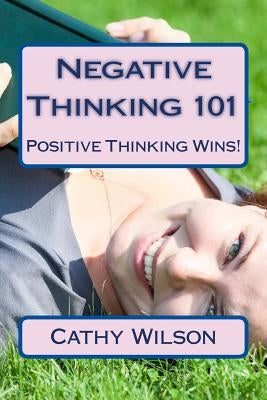 Negative Thinking 101: Positive Thinking Wins! by Wilson, Cathy