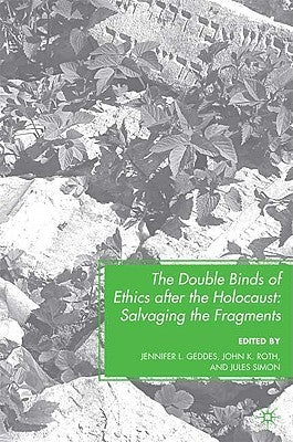The Double Binds of Ethics After the Holocaust: Salvaging the Fragments by Geddes, J.