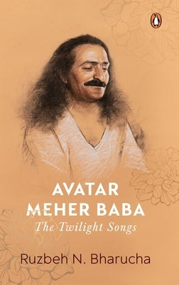 Avatar Meher Baba: The Twilight Songs by Bharucha, Ruzbeh N.
