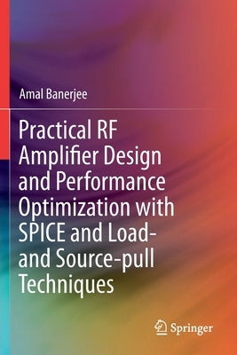 Practical RF Amplifier Design and Performance Optimization with Spice and Load- And Source-Pull Techniques by Banerjee, Amal