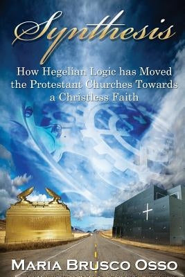Synthesis: How Hegelian Logic Has Moved the Protestant Churches Towards a Christless Faith by Brusco -. Osso, Maria
