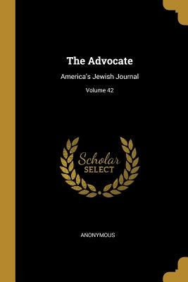 The Advocate: America's Jewish Journal; Volume 42 by Anonymous