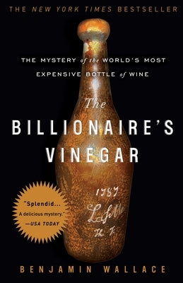 The Billionaire's Vinegar: The Mystery of the World's Most Expensive Bottle of Wine by Wallace, Benjamin