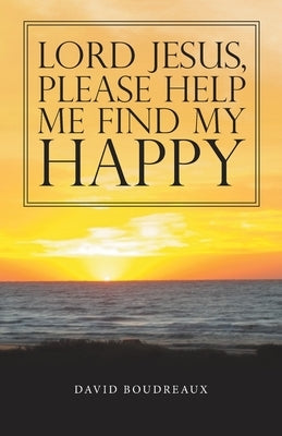 Lord Jesus, Please Help Me Find My Happy by Boudreaux, David