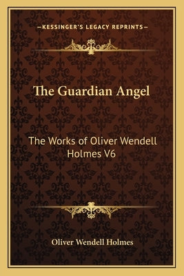 The Guardian Angel: The Works of Oliver Wendell Holmes V6 by Holmes, Oliver Wendell