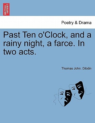 Past Ten O'Clock, and a Rainy Night, a Farce. in Two Acts. by Dibdin, Thomas John
