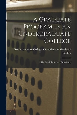 A Graduate Program in an Undergraduate College: the Sarah Lawrence Experience by Sarah Lawrence College Committee on