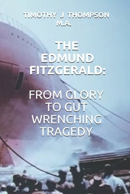 The Edmund Fitzgerald: From Glory to Gut Wrenching Tragedy by Thompson, Timothy James