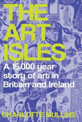 The Art Isles: A 15,000-Year Story of Art in Britain and Ireland by Mullins, Charlotte