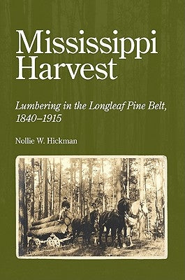 Mississippi Harvest: Lumbering in the Longleaf Pine Belt, 1840-1915 by Hickman, Nollie W.