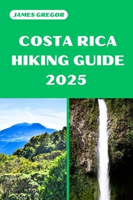 Costa Rica Hiking Guide 2025: Discover the Best Trails and Scenic Routes by Gregor, James
