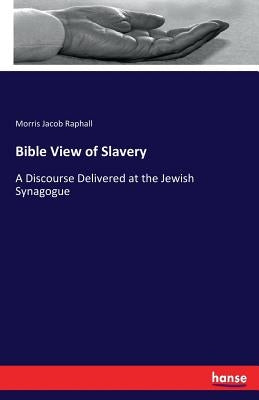 Bible View of Slavery: A Discourse Delivered at the Jewish Synagogue by Raphall, Morris Jacob