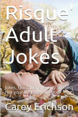 Risque' Adult Jokes: Hilarious Jokes, Great Quotations and Funny Stories by Erichson, Carey