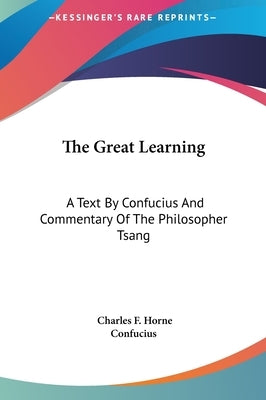 The Great Learning: A Text By Confucius And Commentary Of The Philosopher Tsang by Horne, Charles F.
