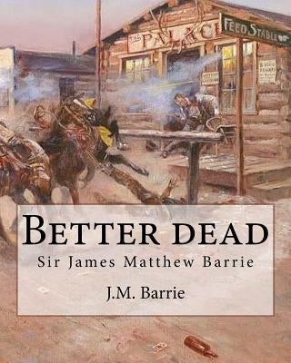 Better dead. By: J.M. Barrie by Barrie, J. M.