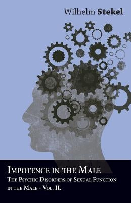 Disorders of the Instincts and the Emotions - The Psychic Disorders of Sexual Functions in the Male - Vol II by Stekel, Wilhelm