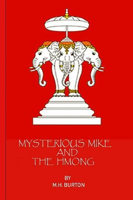 Mysterious Mike and the Hmong: Secrets of the Secret War in Laos by Burton, M. H.