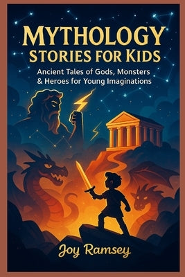 Mythology Stories for Kids: Ancient Tales of Gods, Monsters & Heroes for Young Imaginations by Ramsey, Joy