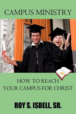 Campus Ministry: How to Reach Your Campus for Christ by Isbell, Roy S., Sr.