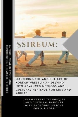 Ssireum: Mastering the Ancient Art of Korean Wrestling - Delving into Advanced Methods and Cultural Heritage for Kids and Adult by Fletcher, Thomas H.