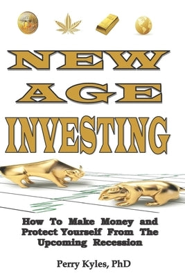 New Age Investing: How To Make Money and Protect Yourself From The Upcoming Recession by Kyles Phd, Perry